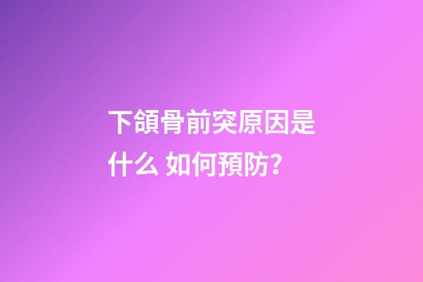 下頜骨前突原因是什么 如何預防？